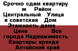 Срочно сдам квартиру, 52м. › Район ­ Центральный › Улица ­ 8-я советская › Дом ­ 47 › Этажность дома ­ 7 › Цена ­ 40 000 - Все города Недвижимость » Квартиры аренда   . Алтайский край